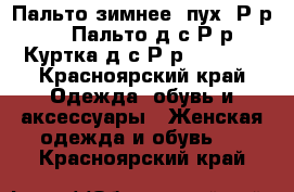 Пальто зимнее (пух) Р-р 52-54, Пальто д/с Р-р 52 ,Куртка д/с Р-р 48-50,  - Красноярский край Одежда, обувь и аксессуары » Женская одежда и обувь   . Красноярский край